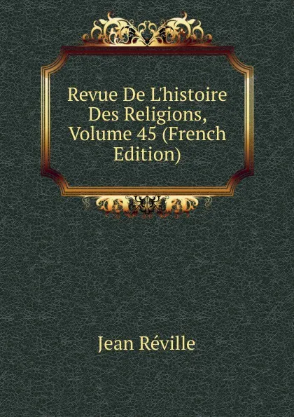 Обложка книги Revue De L.histoire Des Religions, Volume 45 (French Edition), Jean Réville