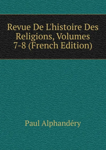 Обложка книги Revue De L.histoire Des Religions, Volumes 7-8 (French Edition), Paul Alphandéry