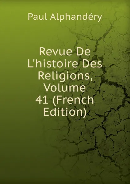 Обложка книги Revue De L.histoire Des Religions, Volume 41 (French Edition), Paul Alphandéry