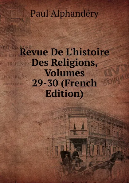 Обложка книги Revue De L.histoire Des Religions, Volumes 29-30 (French Edition), Paul Alphandéry