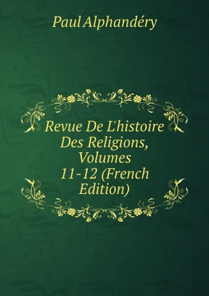 Обложка книги Revue De L.histoire Des Religions, Volumes 11-12 (French Edition), Paul Alphandéry