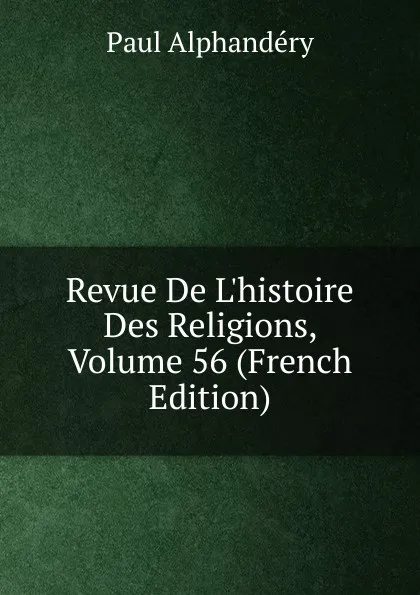 Обложка книги Revue De L.histoire Des Religions, Volume 56 (French Edition), Paul Alphandéry