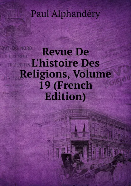 Обложка книги Revue De L.histoire Des Religions, Volume 19 (French Edition), Paul Alphandéry