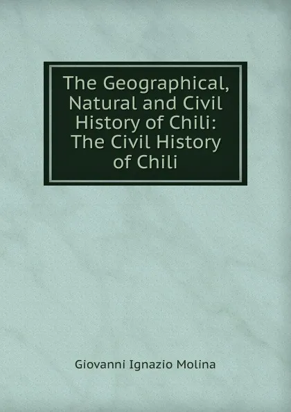 Обложка книги The Geographical, Natural and Civil History of Chili: The Civil History of Chili, Giovanni Ignazio Molina