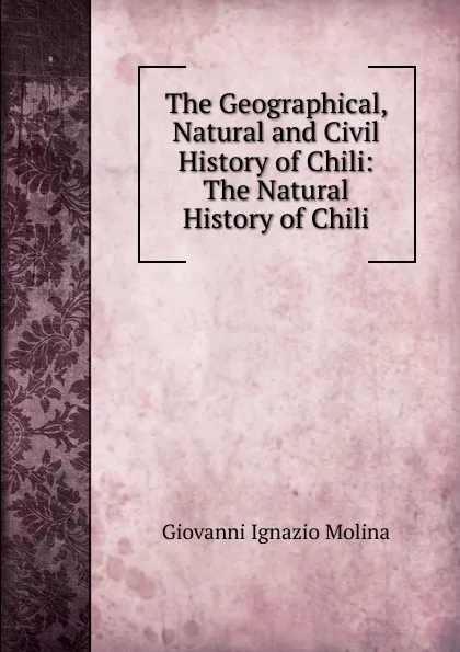 Обложка книги The Geographical, Natural and Civil History of Chili: The Natural History of Chili, Giovanni Ignazio Molina