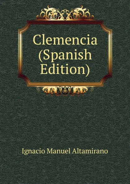 Обложка книги Clemencia (Spanish Edition), Ignacio Manuel Altamirano