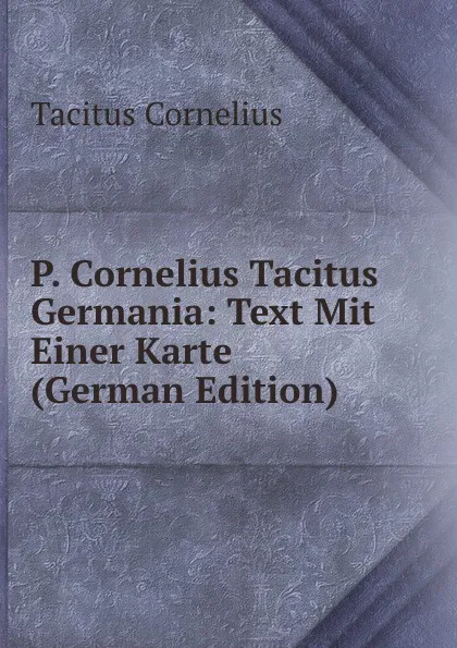 Обложка книги P. Cornelius Tacitus Germania: Text Mit Einer Karte (German Edition), Tacitus Cornelius