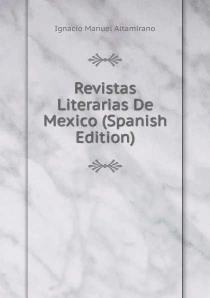 Обложка книги Revistas Literarias De Mexico (Spanish Edition), Ignacio Manuel Altamirano