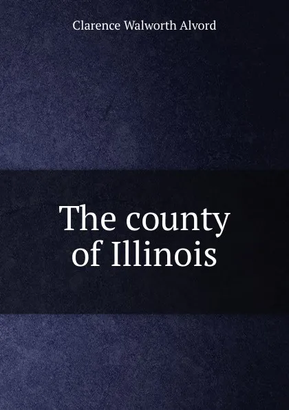 Обложка книги The county of Illinois, Clarence Walworth Alvord