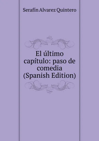 Обложка книги El ultimo capitulo: paso de comedia (Spanish Edition), Serafín Alvarez Quintero