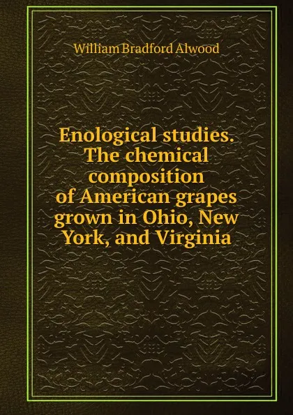 Обложка книги Enological studies. The chemical composition of American grapes grown in Ohio, New York, and Virginia, William Bradford Alwood