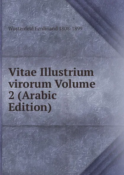 Обложка книги Vitae Illustrium virorum Volume 2 (Arabic Edition), Wüstenfeld Ferdinand 1808-1899