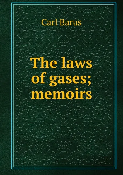 Обложка книги The laws of gases; memoirs, Barus Carl