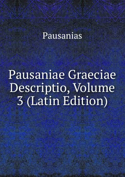 Обложка книги Pausaniae Graeciae Descriptio, Volume 3 (Latin Edition), Pausanias