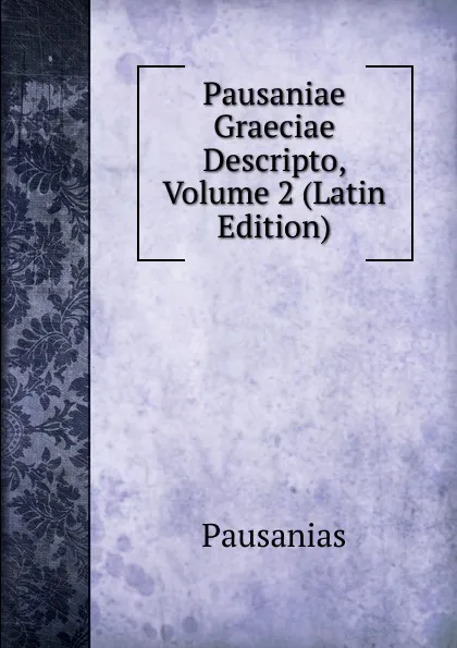 Обложка книги Pausaniae Graeciae Descripto, Volume 2 (Latin Edition), Pausanias