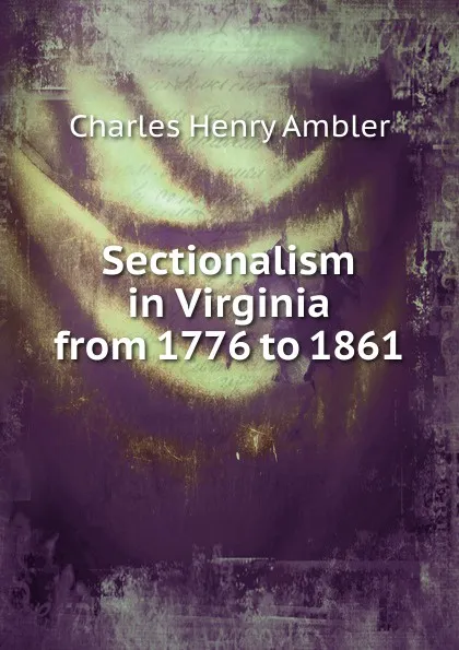 Обложка книги Sectionalism in Virginia from 1776 to 1861, Charles Henry Ambler