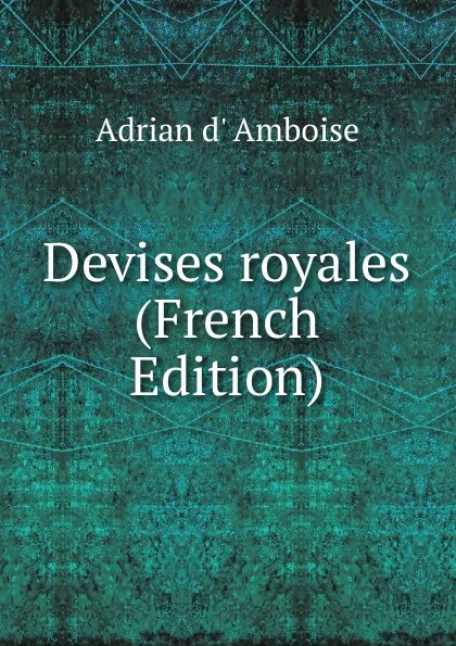 Обложка книги Devises royales (French Edition), Adrian d' Amboise