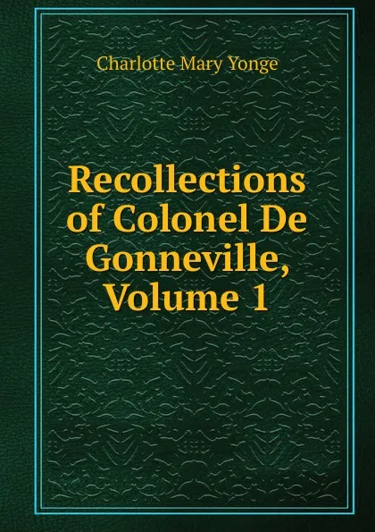 Обложка книги Recollections of Colonel De Gonneville, Volume 1, Charlotte Mary Yonge