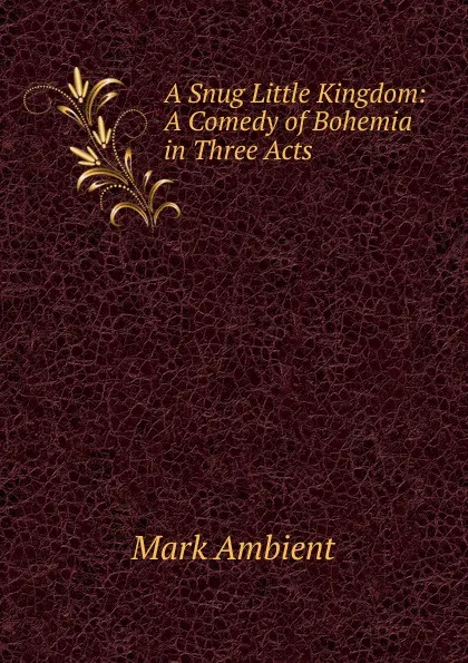 Обложка книги A Snug Little Kingdom: A Comedy of Bohemia in Three Acts, Mark Ambient