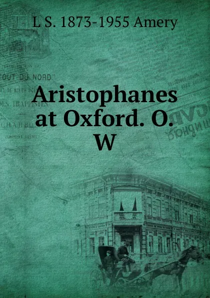 Обложка книги Aristophanes at Oxford. O.W, L S. 1873-1955 Amery