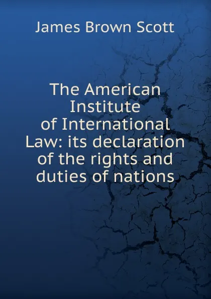 Обложка книги The American Institute of International Law: its declaration of the rights and duties of nations, James Brown Scott