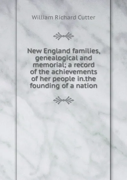 Обложка книги New England families, genealogical and memorial; a record of the achievements of her people in.the founding of a nation, William Richard Cutter