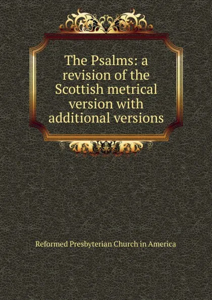 Обложка книги The Psalms: a revision of the Scottish metrical version with additional versions, Reformed Presbyterian Church in America