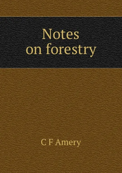 Обложка книги Notes on forestry, C F Amery