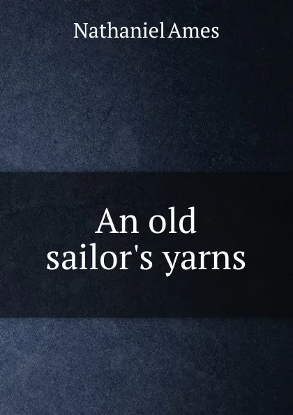 Обложка книги An old sailor.s yarns, Nathaniel Ames