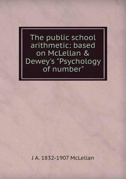 Обложка книги The public school arithmetic: based on McLellan . Dewey.s 