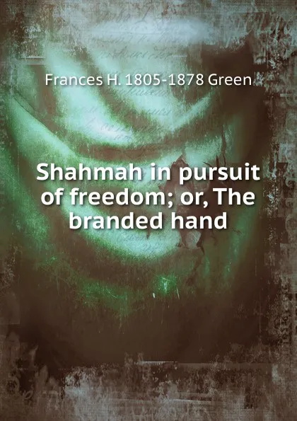 Обложка книги Shahmah in pursuit of freedom; or, The branded hand, Frances H. 1805-1878 Green