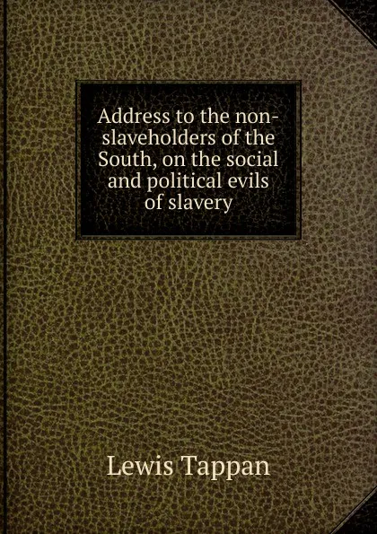 Обложка книги Address to the non-slaveholders of the South, on the social and political evils of slavery, Lewis Tappan