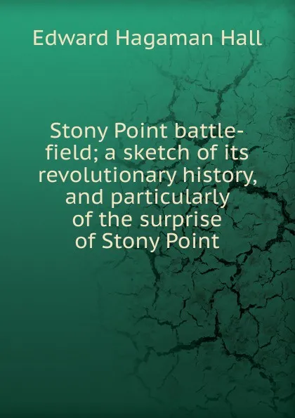Обложка книги Stony Point battle-field; a sketch of its revolutionary history, and particularly of the surprise of Stony Point, Edward Hagaman Hall
