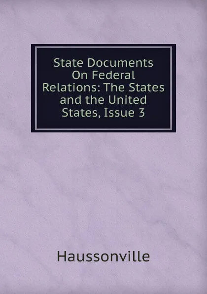 Обложка книги State Documents On Federal Relations: The States and the United States, Issue 3, Haussonville