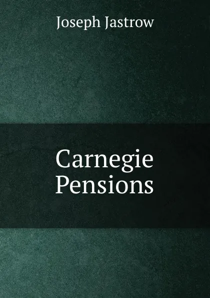 Обложка книги Carnegie Pensions, Joseph Jastrow