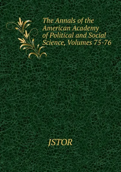 Обложка книги The Annals of the American Academy of Political and Social Science, Volumes 75-76, JSTOR