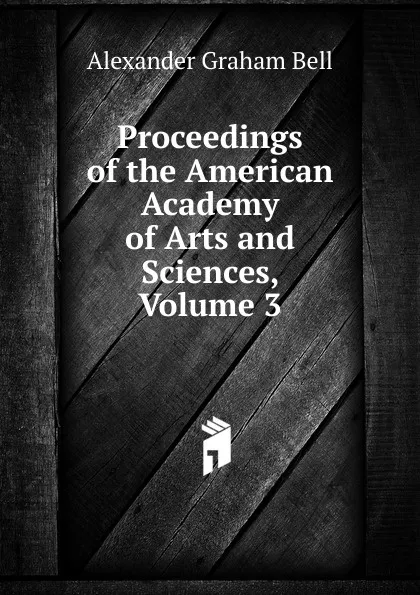 Обложка книги Proceedings of the American Academy of Arts and Sciences, Volume 3, Alexander Graham Bell