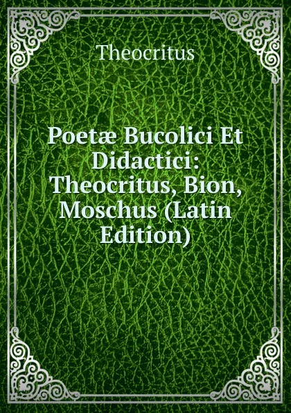 Обложка книги Poetae Bucolici Et Didactici: Theocritus, Bion, Moschus (Latin Edition), Theocritus