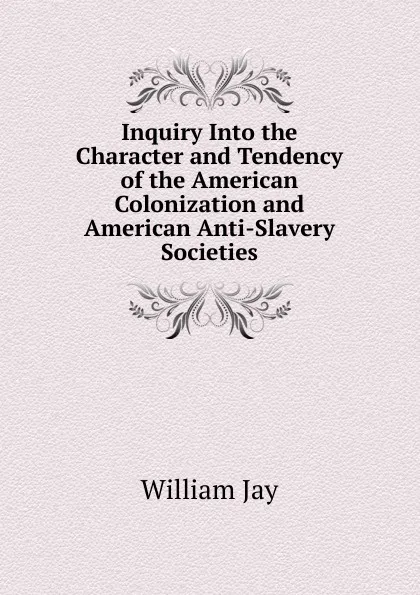 Обложка книги Inquiry Into the Character and Tendency of the American Colonization and American Anti-Slavery Societies, William Jay