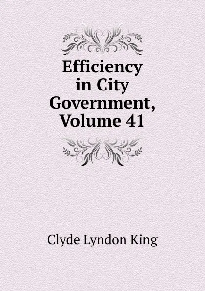 Обложка книги Efficiency in City Government, Volume 41, Clyde Lyndon King