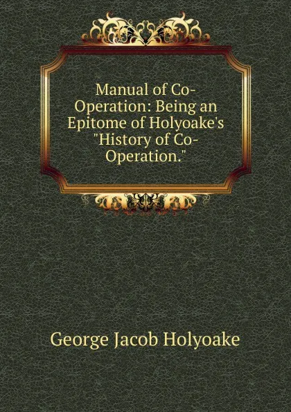 Обложка книги Manual of Co-Operation: Being an Epitome of Holyoake.s 