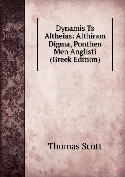 Обложка книги Dynamis Ts Altheias: Althinon Digma, Ponthen Men Anglisti (Greek Edition), Thomas Scott