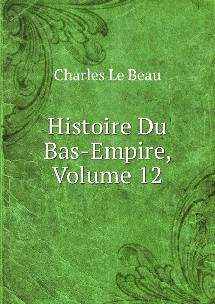 Обложка книги Histoire Du Bas-Empire, Volume 12, Charles Le Beau