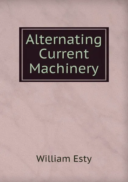 Обложка книги Alternating Current Machinery, William Esty