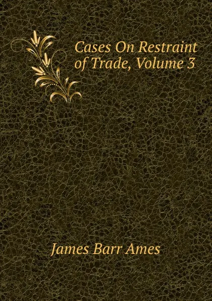 Обложка книги Cases On Restraint of Trade, Volume 3, James Barr Ames