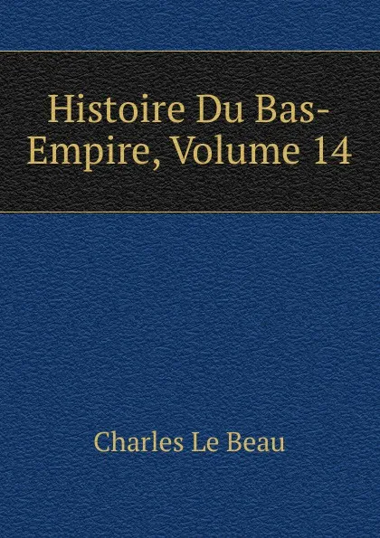 Обложка книги Histoire Du Bas-Empire, Volume 14, Charles Le Beau