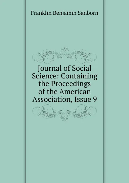 Обложка книги Journal of Social Science: Containing the Proceedings of the American Association, Issue 9, F. B. Sanborn