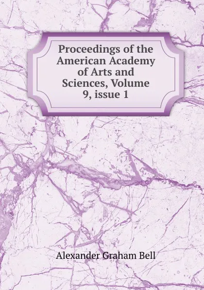 Обложка книги Proceedings of the American Academy of Arts and Sciences, Volume 9,.issue 1, Alexander Graham Bell