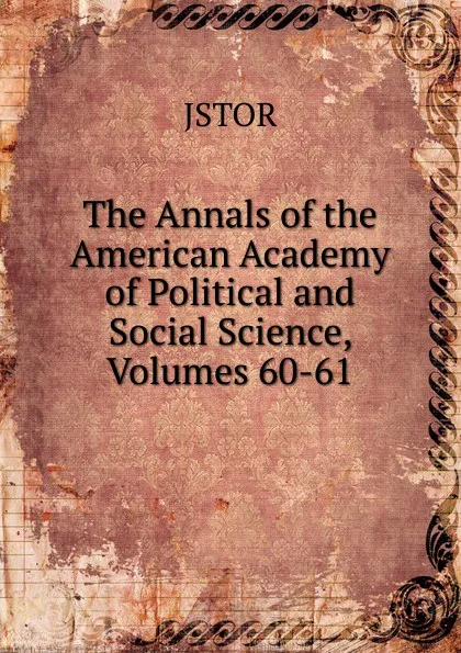 Обложка книги The Annals of the American Academy of Political and Social Science, Volumes 60-61, JSTOR