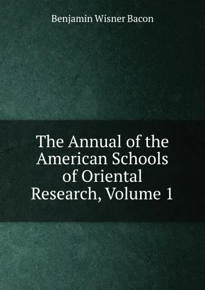 Обложка книги The Annual of the American Schools of Oriental Research, Volume 1, Benjamin Wisner Bacon